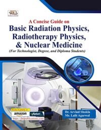 A CONCISE GUIDE ON BASIC RADIATION PHYSICS, RADIOTHERAPY PHYSICS & NUCLEAR MEDICINE